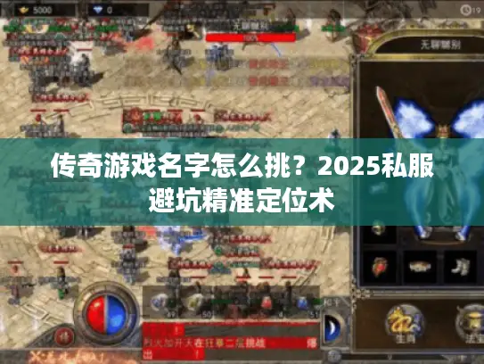 传奇游戏名字怎么挑？2025私服避坑精准定位术