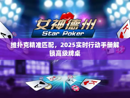 维扑克精准匹配，2025实时行动手册解锁高级牌桌