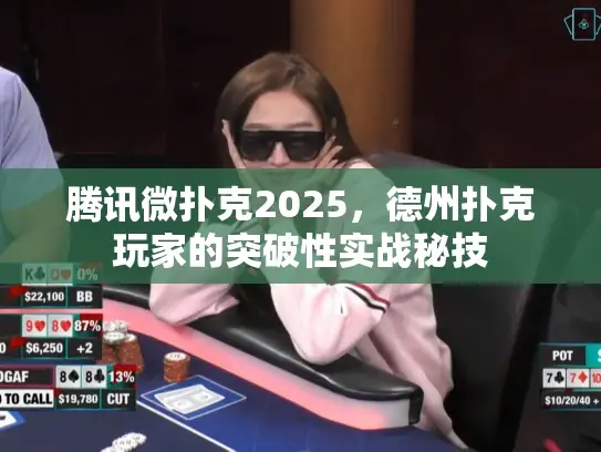 腾讯微扑克2025，德州扑克玩家的突破性实战秘技