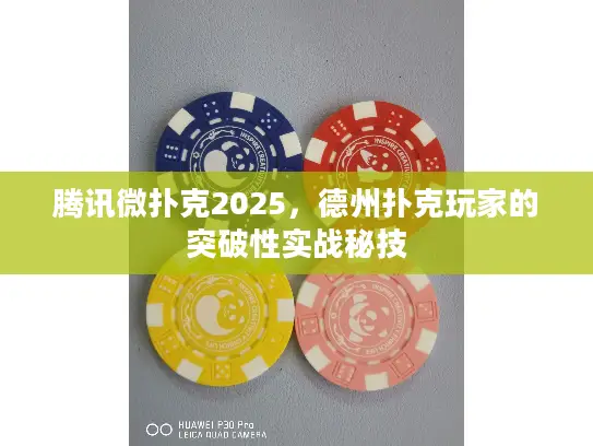 腾讯微扑克2025，德州扑克玩家的突破性实战秘技