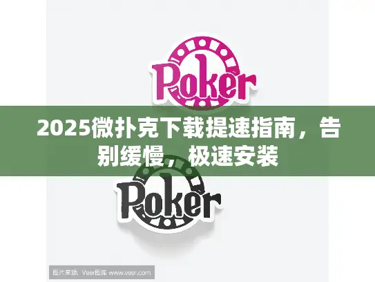 2025微扑克下载提速指南，告别缓慢，极速安装