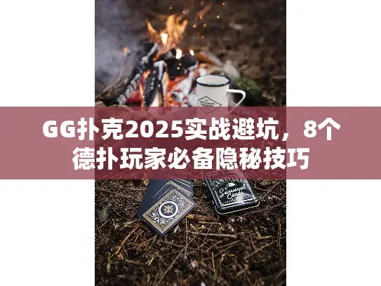 GG扑克2025实战避坑，8个德扑玩家必备隐秘技巧