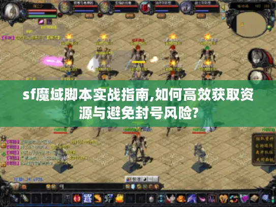 sf魔域脚本实战指南,如何高效获取资源与避免封号风险?