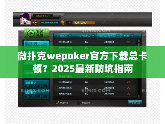 微扑克wepoker官方下载总卡顿？2025最新防坑指南