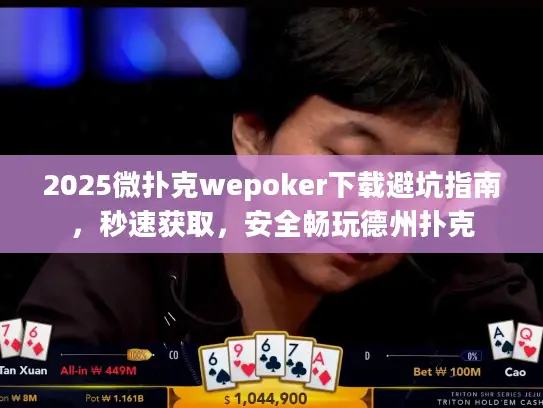 2025微扑克wepoker下载避坑指南，秒速获取，安全畅玩德州扑克