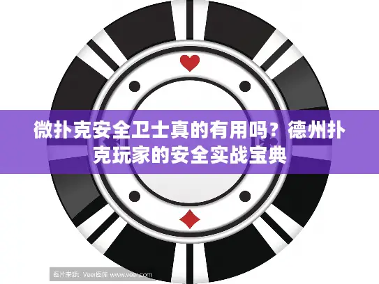 微扑克安全卫士真的有用吗？德州扑克玩家的安全实战宝典