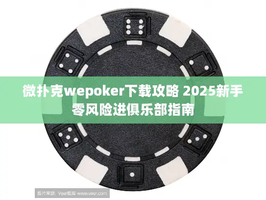 微扑克wepoker下载攻略 2025新手零风险进俱乐部指南