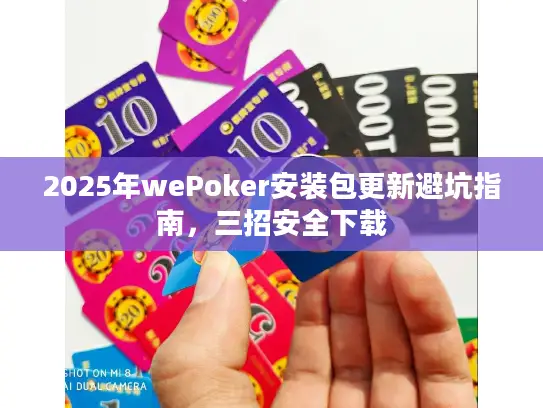 2025年wePoker安装包更新避坑指南，三招安全下载