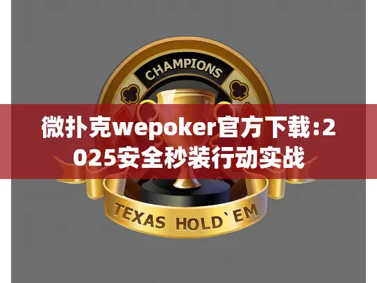 微扑克wepoker官方下载:2025安全秒装行动实战 微扑克wepoker官方下载:2025安全秒装行动实战