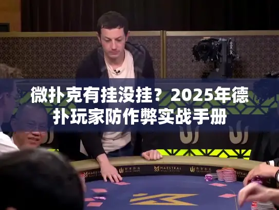 微扑克有挂没挂？2025年德扑玩家防作弊实战手册