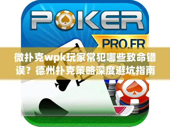 微扑克wpk玩家常犯哪些致命错误?德州扑克策略深度避坑指南 微扑克wpk玩家常犯哪些致命错误?德州扑克策略深度避坑指南