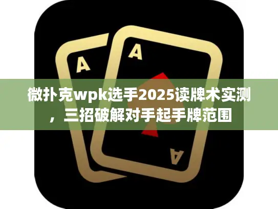 微扑克wpk选手2025读牌术实测，三招破解对手起手牌范围