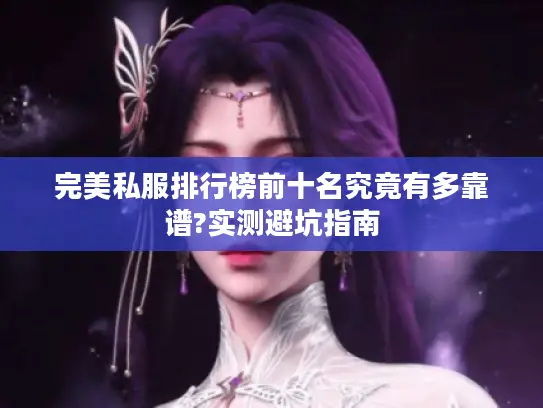 完美私服排行榜前十名究竟有多靠谱?实测避坑指南