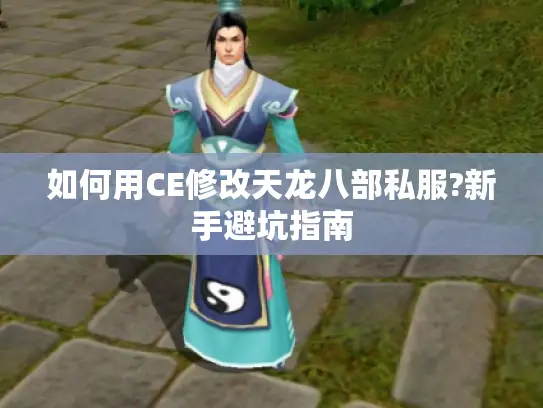 如何用CE修改天龙八部私服?新手避坑指南