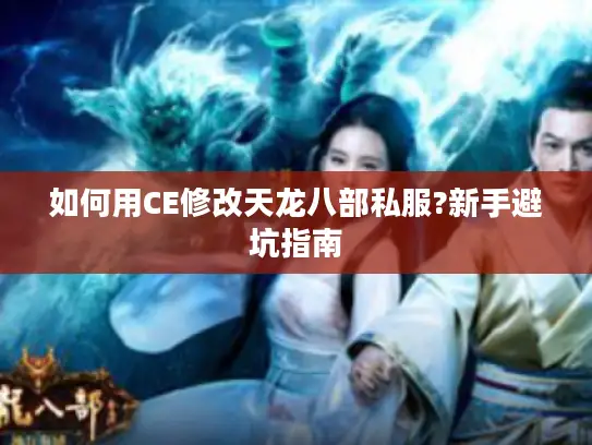 如何用CE修改天龙八部私服?新手避坑指南
