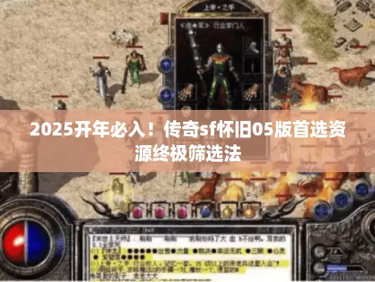 2025开年必入！传奇sf怀旧05版首选资源终极筛选法