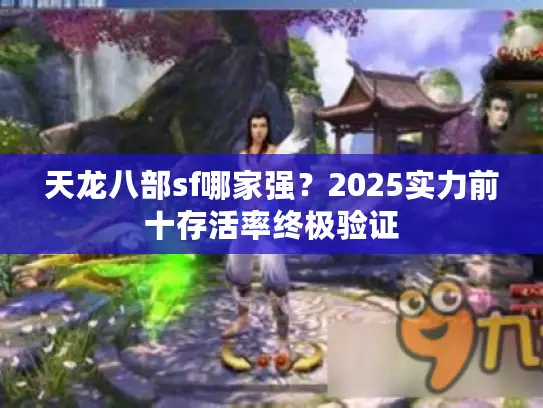 天龙八部sf哪家强?2025实力前十存活率终极验证 天龙八部sf哪家强?2025实力前十存活率终极验证