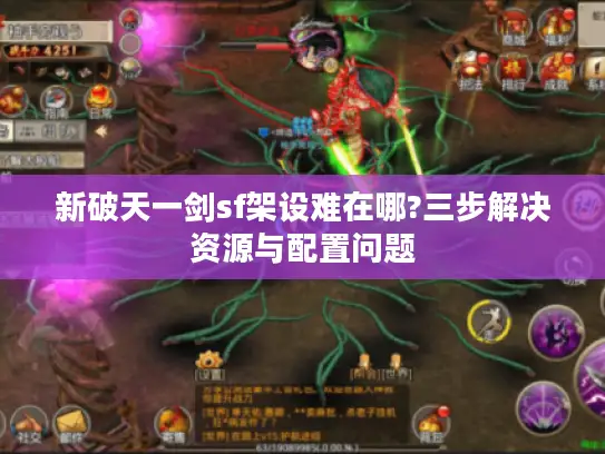 新破天一剑sf架设难在哪?三步解决资源与配置问题 新破天一剑sf架设难在哪?三步解决资源与配置问题