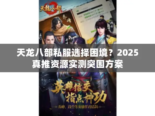 天龙八部私服选择困境？2025真推资源实测突围方案