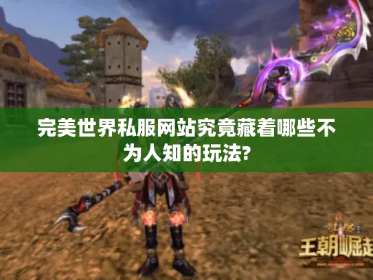 完美世界私服网站究竟藏着哪些不为人知的玩法?