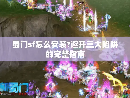 蜀门sf怎么安装?避开三大陷阱的完整指南