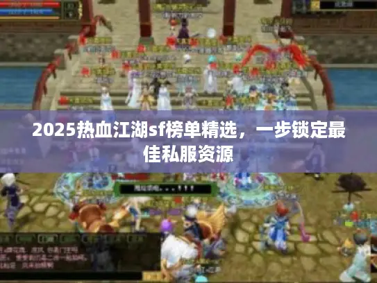 2025热血江湖sf榜单精选,一步锁定最佳私服资源 2025热血江湖sf榜单精选,一步锁定最佳私服资源