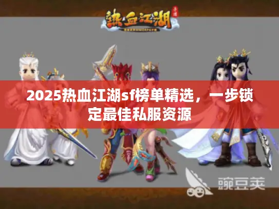 2025热血江湖sf榜单精选,一步锁定最佳私服资源 2025热血江湖sf榜单精选,一步锁定最佳私服资源
