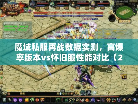 魔域私服再战数据实测，高爆率版本vs怀旧服性能对比（2025版）