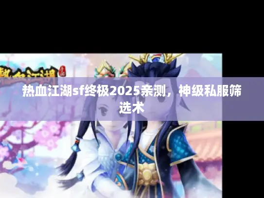 热血江湖sf终极2025亲测，神级私服筛选术