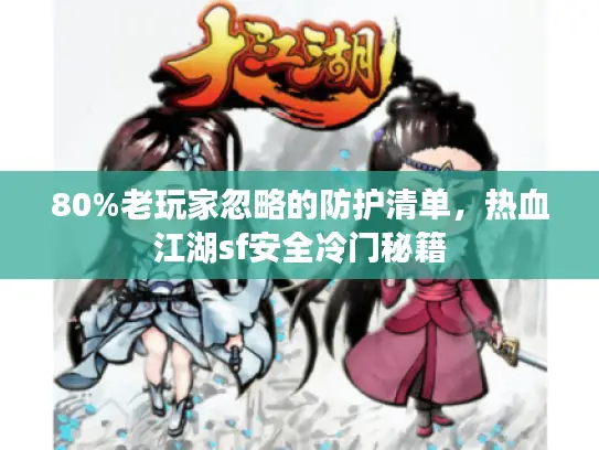 80%老玩家忽略的防护清单，热血江湖sf安全冷门秘籍