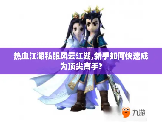 热血江湖私服风云江湖,新手如何快速成为顶尖高手?