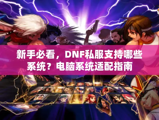 新手必看,DNF私服支持哪些系统?电脑系统适配指南 新手必看,DNF私服支持哪些系统?电脑系统适配指南