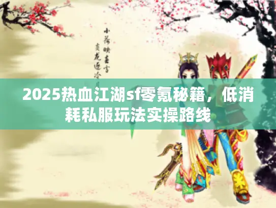 2025热血江湖sf零氪秘籍，低消耗私服玩法实操路线