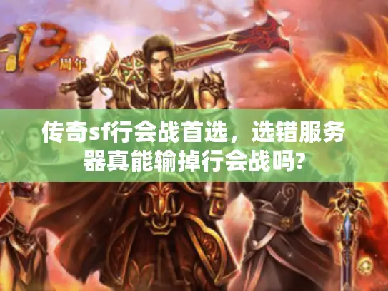 传奇sf行会战首选，选错服务器真能输掉行会战吗?