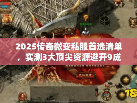 2025传奇微变私服首选清单，实测3大顶尖资源避开9成坑