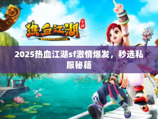 2025热血江湖sf激情爆发，秒选私服秘籍