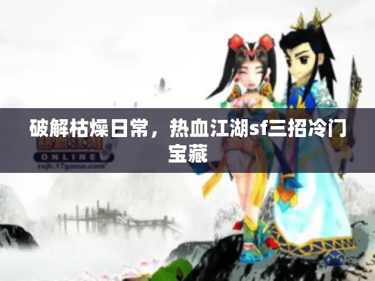 破解枯燥日常，热血江湖sf三招冷门宝藏