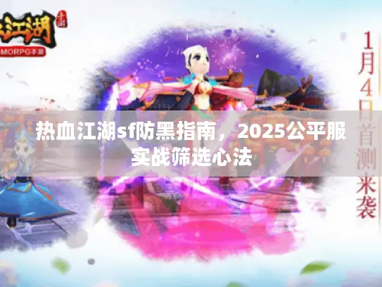 热血江湖sf防黑指南，2025公平服实战筛选心法