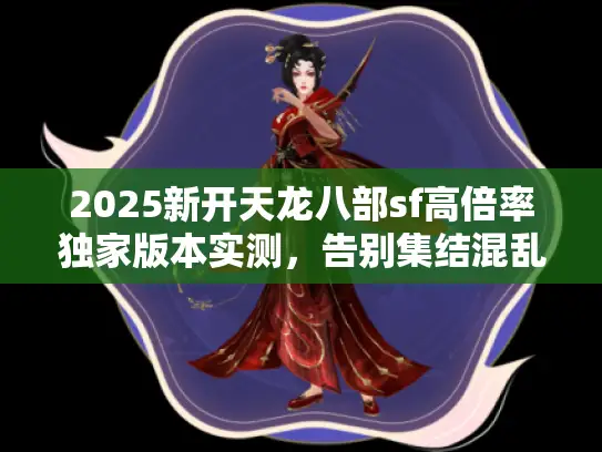 2025新开天龙八部sf高倍率独家版本实测，告别集结混乱