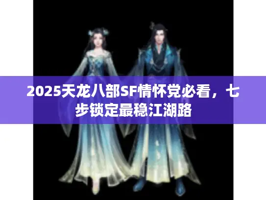 2025天龙八部SF情怀党必看，七步锁定最稳江湖路