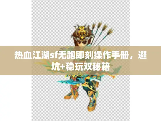 热血江湖sf无跑即刻操作手册,避坑+稳玩双秘籍 热血江湖sf无跑即刻操作手册,避坑+稳玩双秘籍