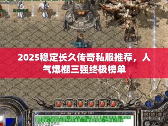 2025稳定长久传奇私服推荐,人气爆棚三强终极榜单 2025稳定长久传奇私服推荐,人气爆棚三强终极榜单