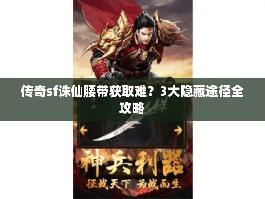 传奇sf诛仙腰带获取难？3大隐藏途径全攻略