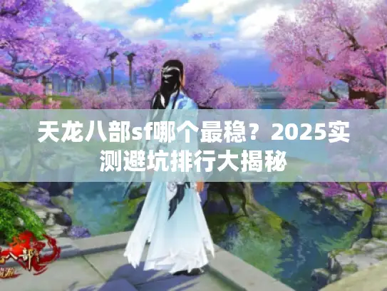 天龙八部sf哪个最稳？2025实测避坑排行大揭秘
