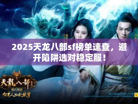 2025天龙八部sf榜单速查，避开陷阱选对稳定服！