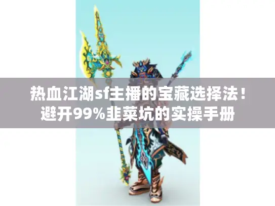 热血江湖sf主播的宝藏选择法！避开99%韭菜坑的实操手册