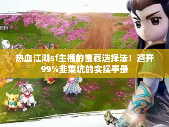 热血江湖sf主播的宝藏选择法!避开99%韭菜坑的实操手册 热血江湖sf主播的宝藏选择法!避开99%韭菜坑的实操手册