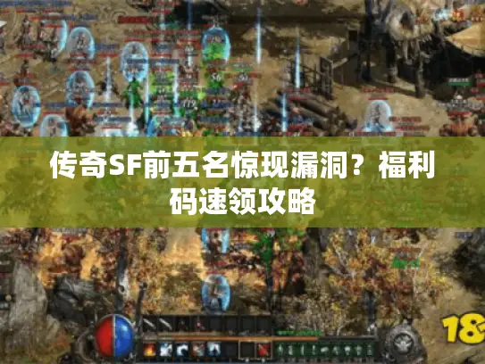 传奇SF前五名惊现漏洞?福利码速领攻略 传奇SF前五名惊现漏洞?福利码速领攻略