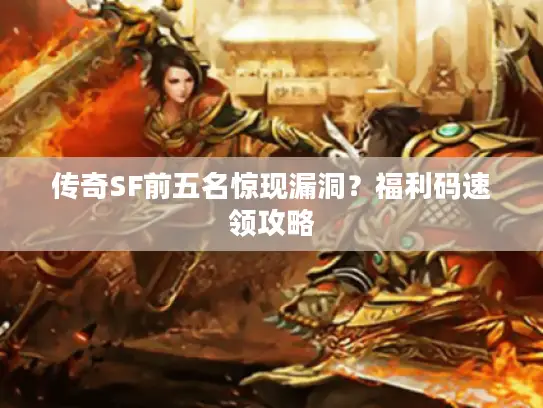 传奇SF前五名惊现漏洞?福利码速领攻略 传奇SF前五名惊现漏洞?福利码速领攻略