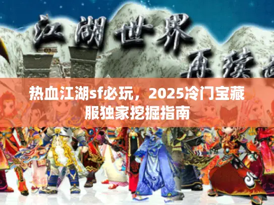 热血江湖sf必玩，2025冷门宝藏服独家挖掘指南